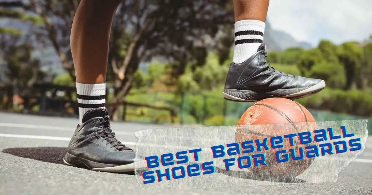 Best Basketball Shoes for Guards -Point Guards - Quick Guards - Shooting Guards - Shifty Guards - Explosive Guards