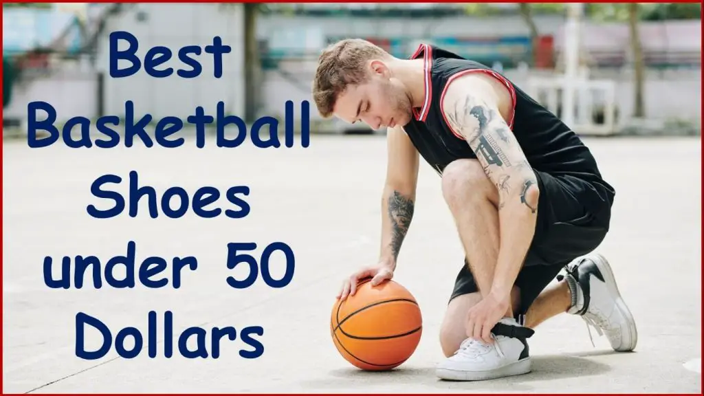 10 Best Basketball Shoes under 50 Dollars [2023 Reviews]